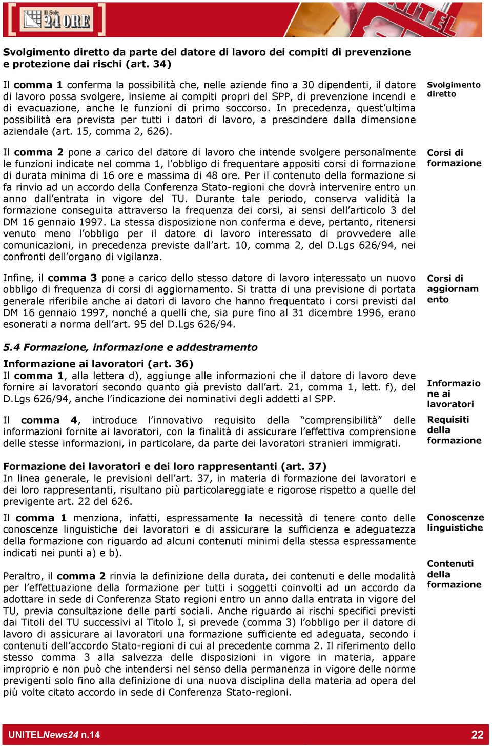 le funzioni di primo soccorso. In precedenza, quest ultima possibilità era prevista per tutti i datori di lavoro, a prescindere dalla dimensione aziendale (art. 15, comma 2, 626).