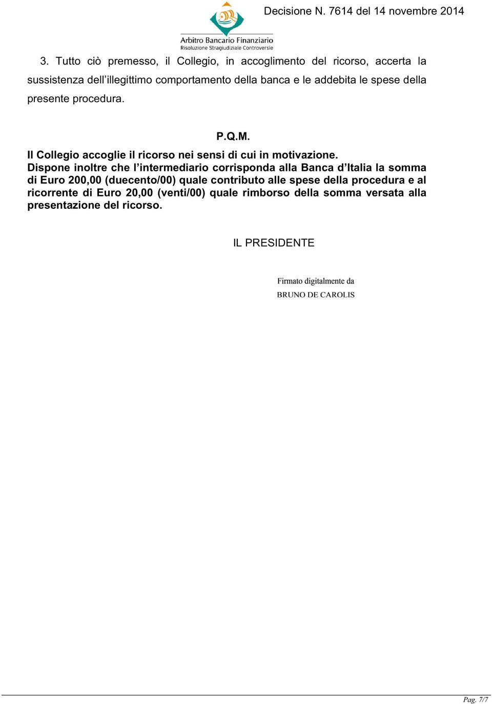 Dispone inoltre che l intermediario corrisponda alla Banca d Italia la somma di Euro 200,00 (duecento/00) quale contributo alle spese