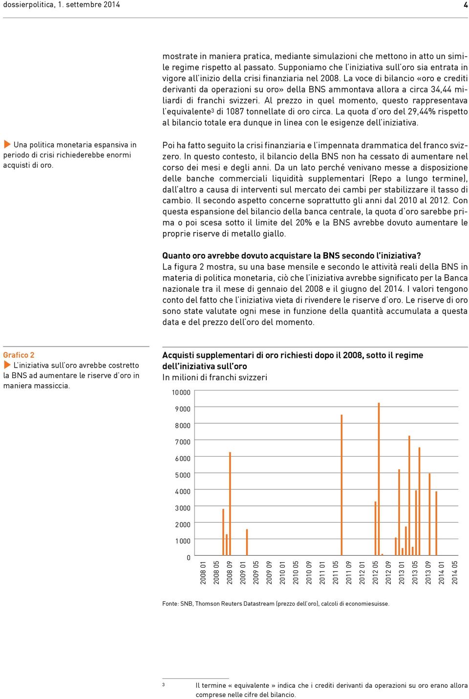 La voce di bilancio «oro e crediti derivanti da operazioni su oro» della BNS ammontava allora a circa 4,44 miliardi di franchi svizzeri.