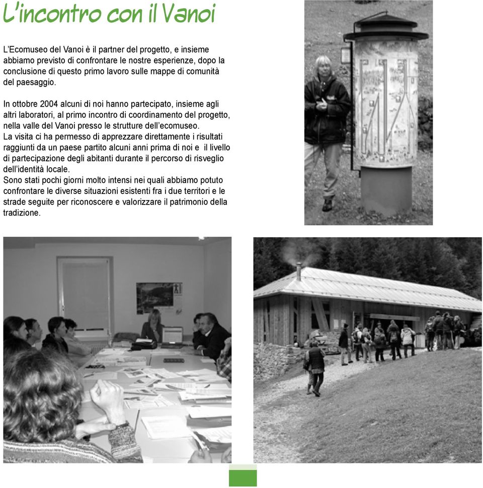 In ottobre 2004 alcuni di noi hanno partecipato, insieme agli altri laboratori, al primo incontro di coordinamento del progetto, nella valle del Vanoi presso le strutture dell ecomuseo.