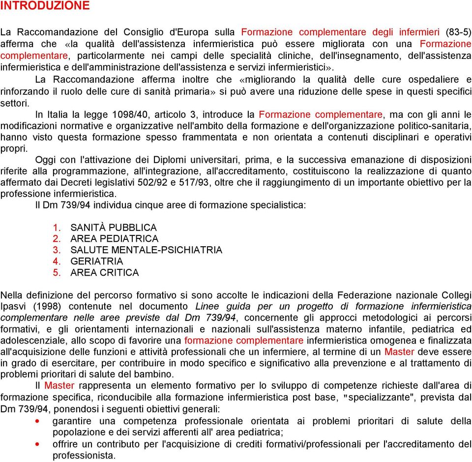 La Raccomandazione afferma inoltre che «migliorando la qualità delle cure ospedaliere e rinforzando il ruolo delle cure di sanità primaria» si può avere una riduzione delle spese in questi specifici