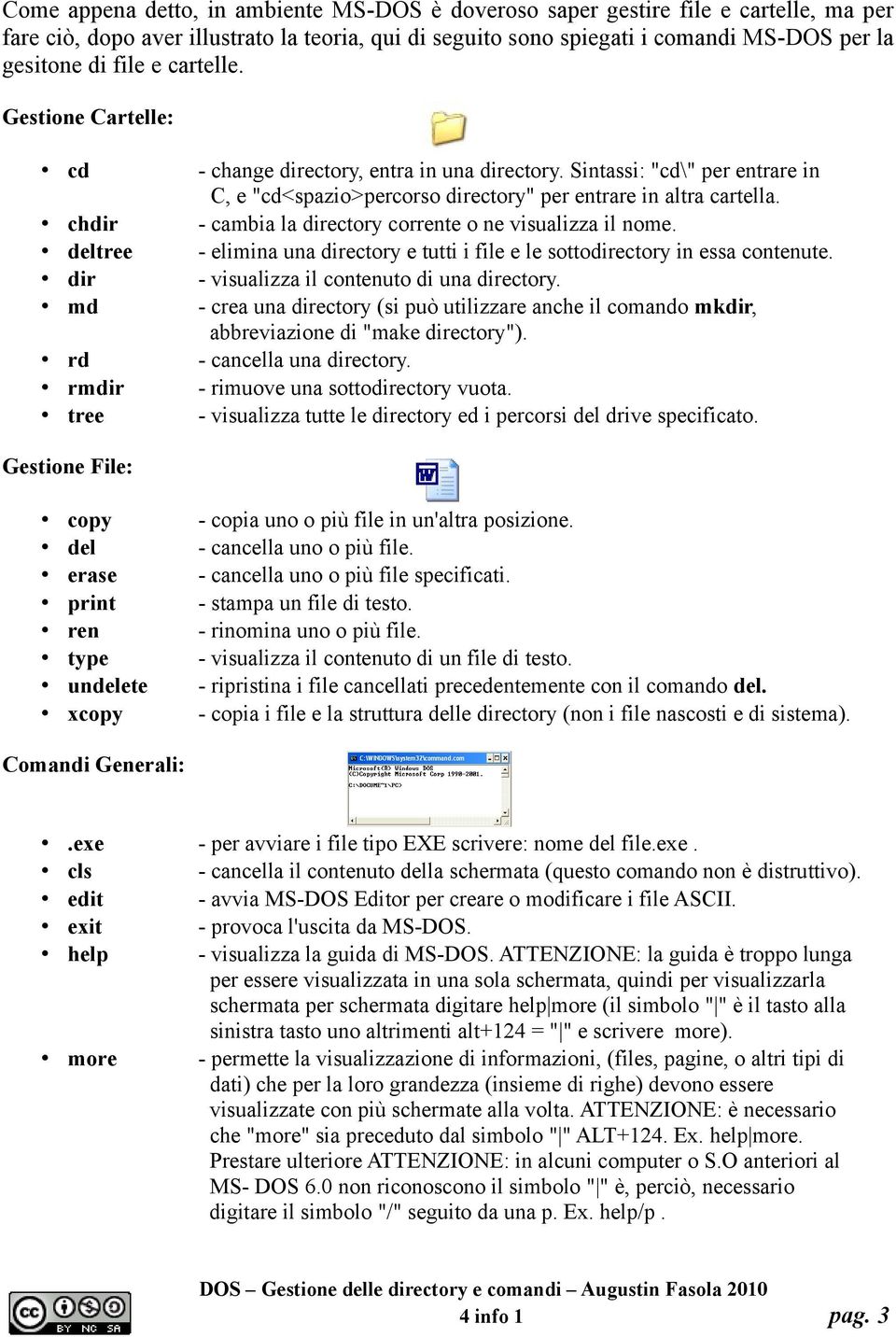 chdir - cambia la directory corrente o ne visualizza il nome. deltree - elimina una directory e tutti i file e le sottodirectory in essa contenute. dir - visualizza il contenuto di una directory.