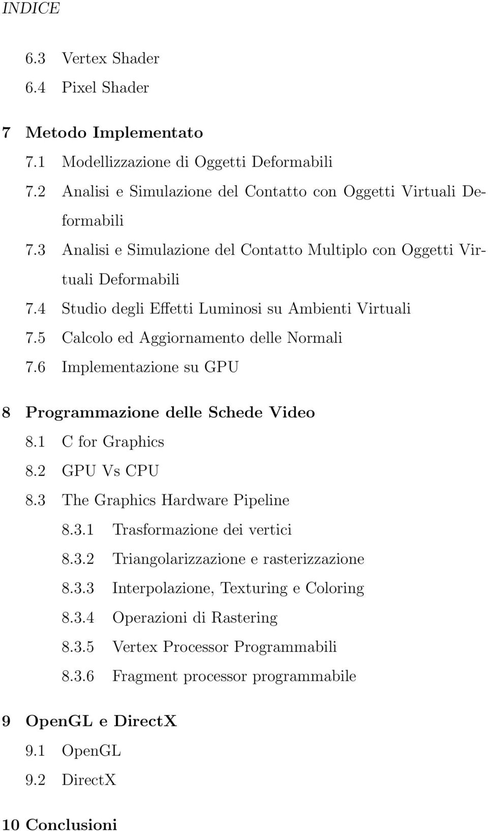 6 Implementazione su GPU 8 Programmazione delle Schede Video 8.1 Cfor Graphics 8.2 GPU Vs CPU 8.3 The Graphics Hardware Pipeline 8.3.1 Trasformazione dei vertici 8.3.2 Triangolarizzazione erasterizzazione 8.