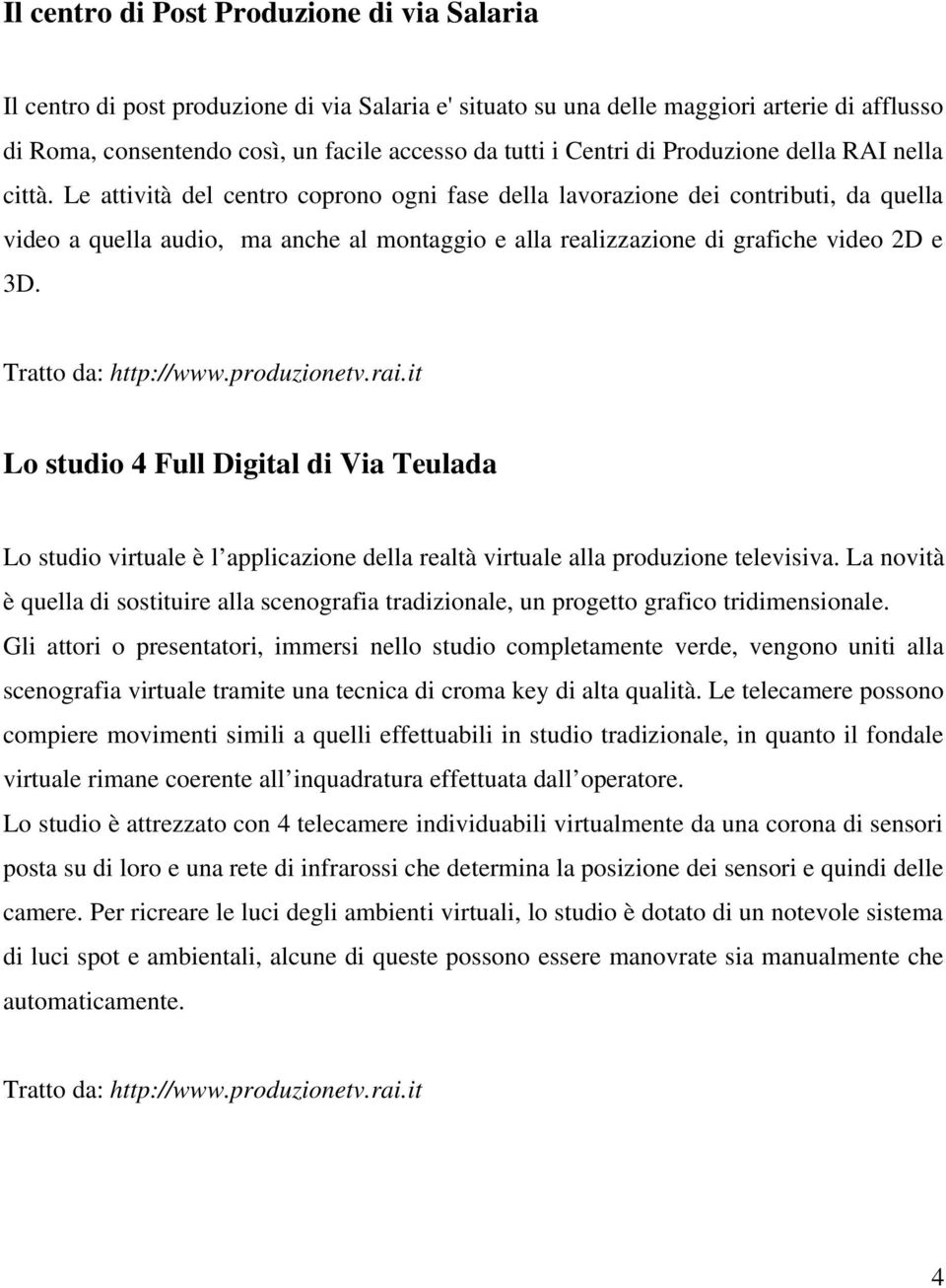 Le attività del centro coprono ogni fase della lavorazione dei contributi, da quella video a quella audio, ma anche al montaggio e alla realizzazione di grafiche video 2D e 3D. Tratto da: http://www.