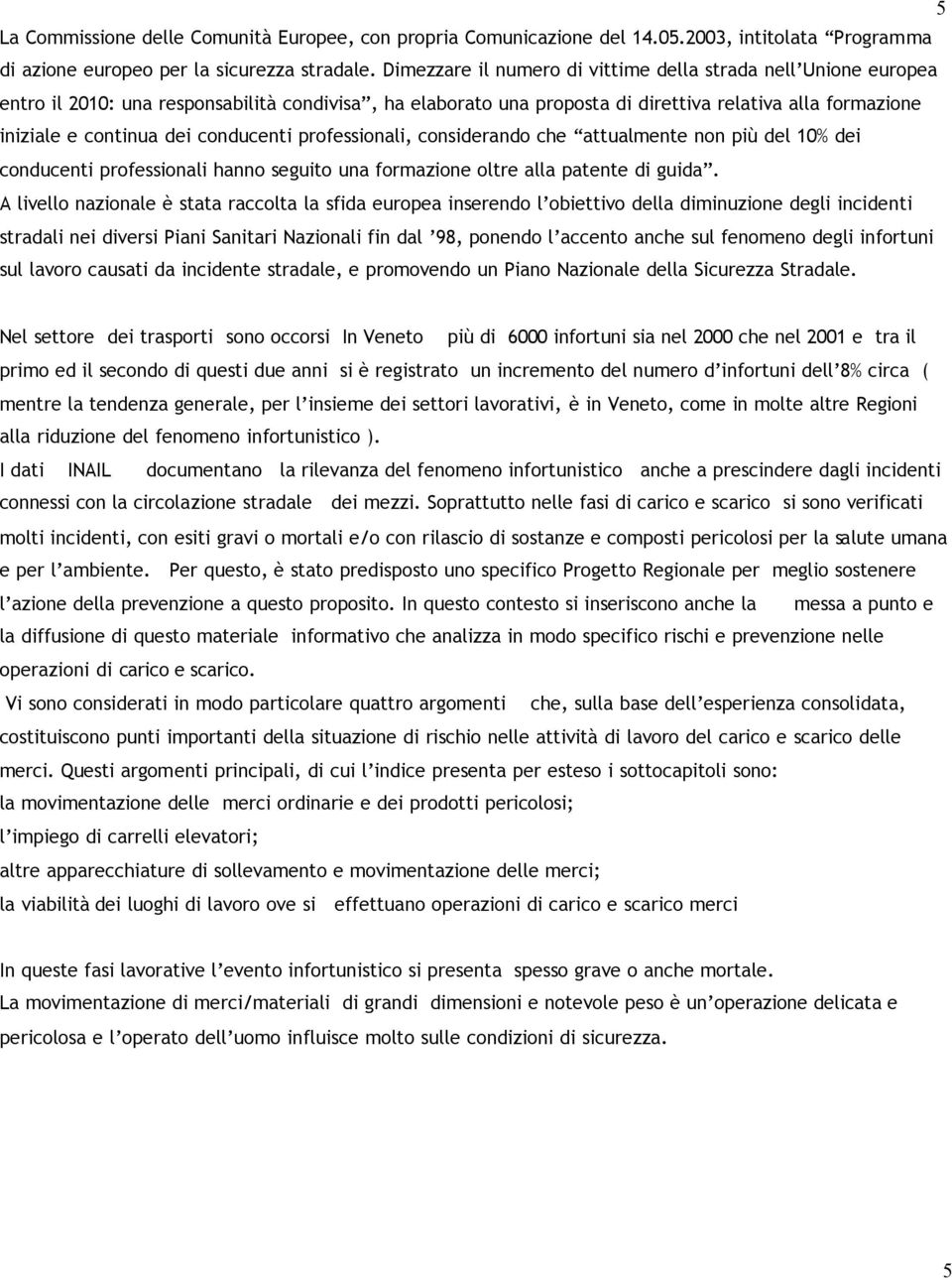 conducenti professionali, considerando che attualmente non più del 10% dei conducenti professionali hanno seguito una formazione oltre alla patente di guida.