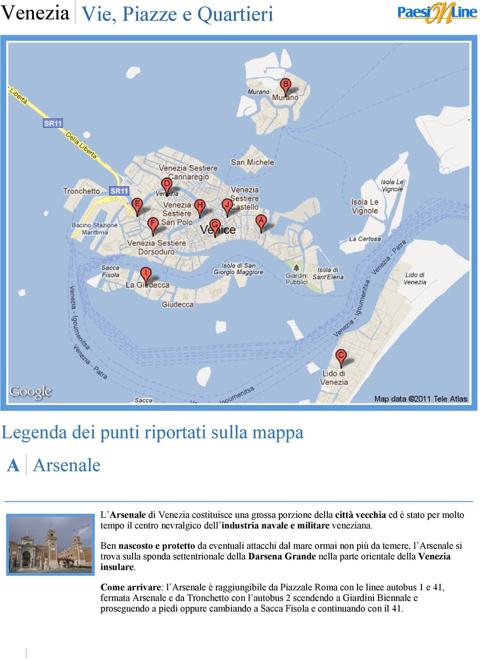 Ben nascosto e protetto da eventuali attacchi dal mare ormai non più da temere, l Arsenale si trova sulla sponda settentrionale della Darsena Grande nella parte orientale