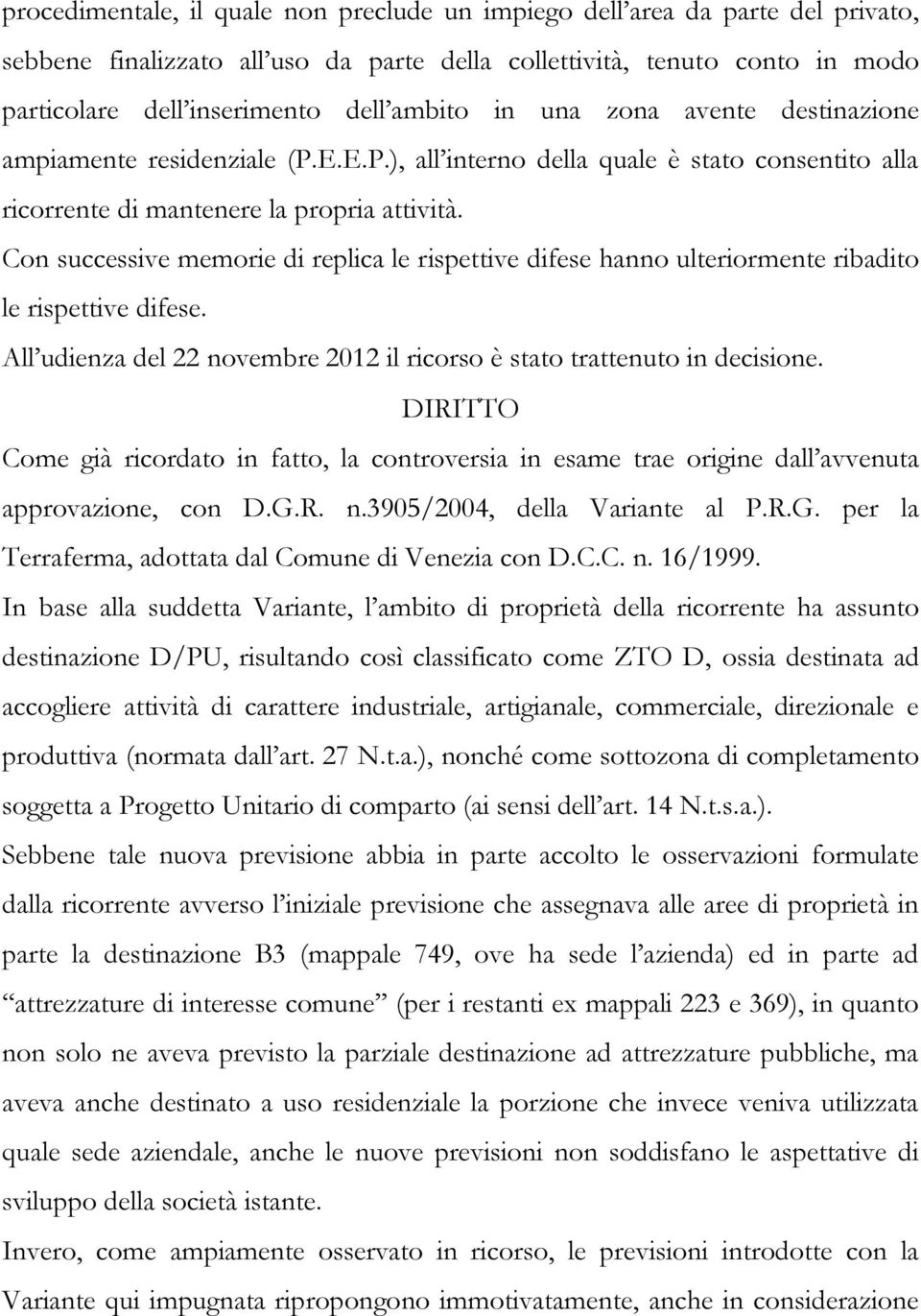 Con successive memorie di replica le rispettive difese hanno ulteriormente ribadito le rispettive difese. All udienza del 22 novembre 2012 il ricorso è stato trattenuto in decisione.