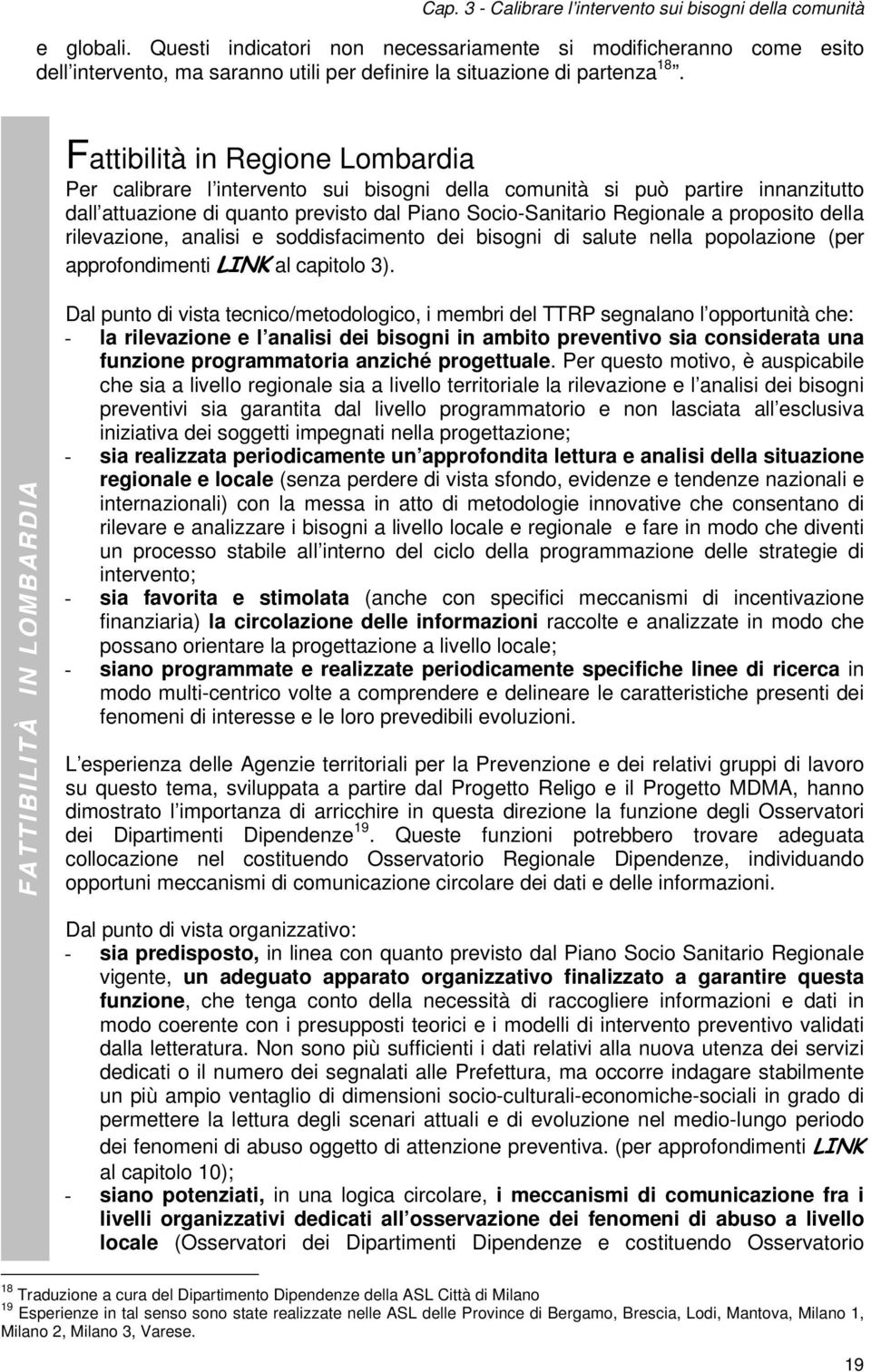 Fattibilità in Regione Lombardia Per calibrare l intervento sui bisogni della comunità si può partire innanzitutto dall attuazione di quanto previsto dal Piano Socio-Sanitario Regionale a proposito