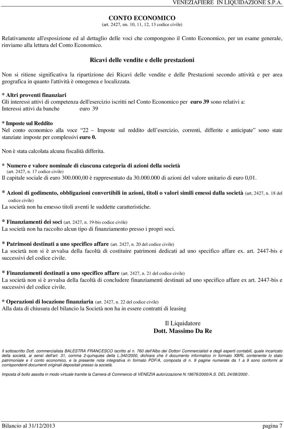 Ricavi delle vendite e delle prestazioni Non si ritiene significativa la ripartizione dei Ricavi delle vendite e delle Prestazioni secondo attività e per area geografica in quanto l'attività è