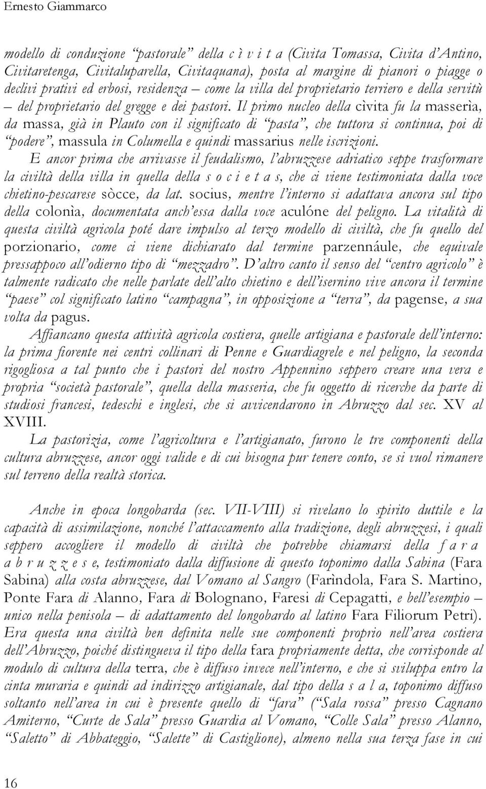 Il primo nucleo della cìvita fu la masserìa, da massa, già in Plauto con il significato di pasta, che tuttora si continua, poi di podere, massula in Columella e quindi massarius nelle iscrizioni.