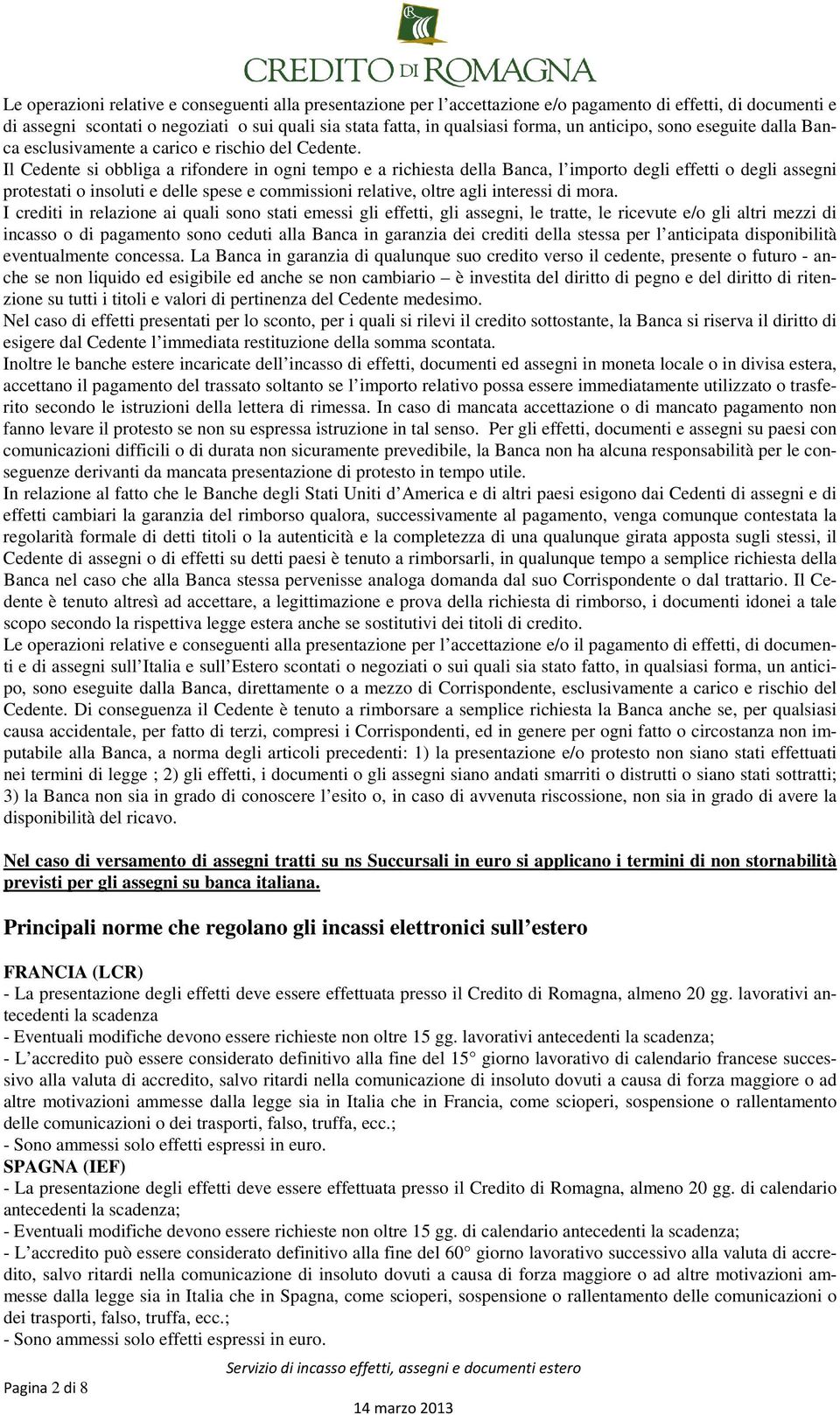 Il Cedente si obbliga a rifondere in ogni tempo e a richiesta della Banca, l importo degli effetti o degli assegni protestati o insoluti e delle spese e commissioni relative, oltre agli interessi di