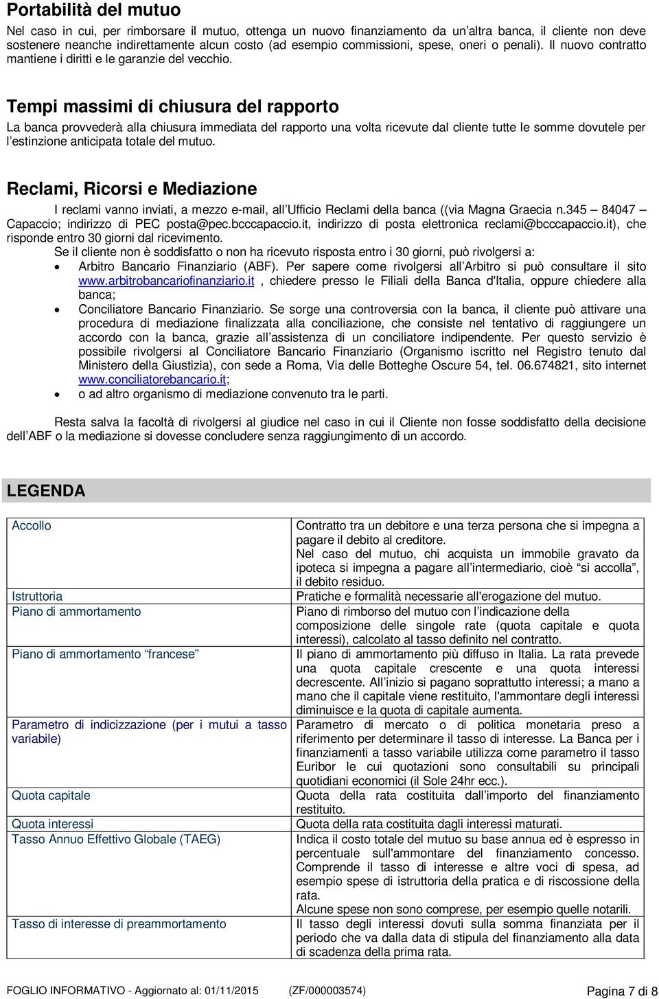 Tempi massimi di chiusura del rapporto La banca provvederà alla chiusura immediata del rapporto una volta ricevute dal cliente tutte le somme dovutele per l estinzione anticipata totale del mutuo.