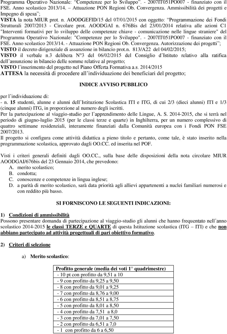 lo Sviluppo". - 2007IT051PO007 - finanziato con il FSE. Anno scolastico 2013/14. - Attuazione PON Regioni Ob. Convergenza. Autorizzazi VISTO il decreto dirigenziale di assunzione in bilancio prot.n. 813/A22 del 04/02/2015; VISTO l progetto; VISTO ATTESA dividuazione dei beneficiari del progetto; INDICE AVVISO PUBBLICO : - n.