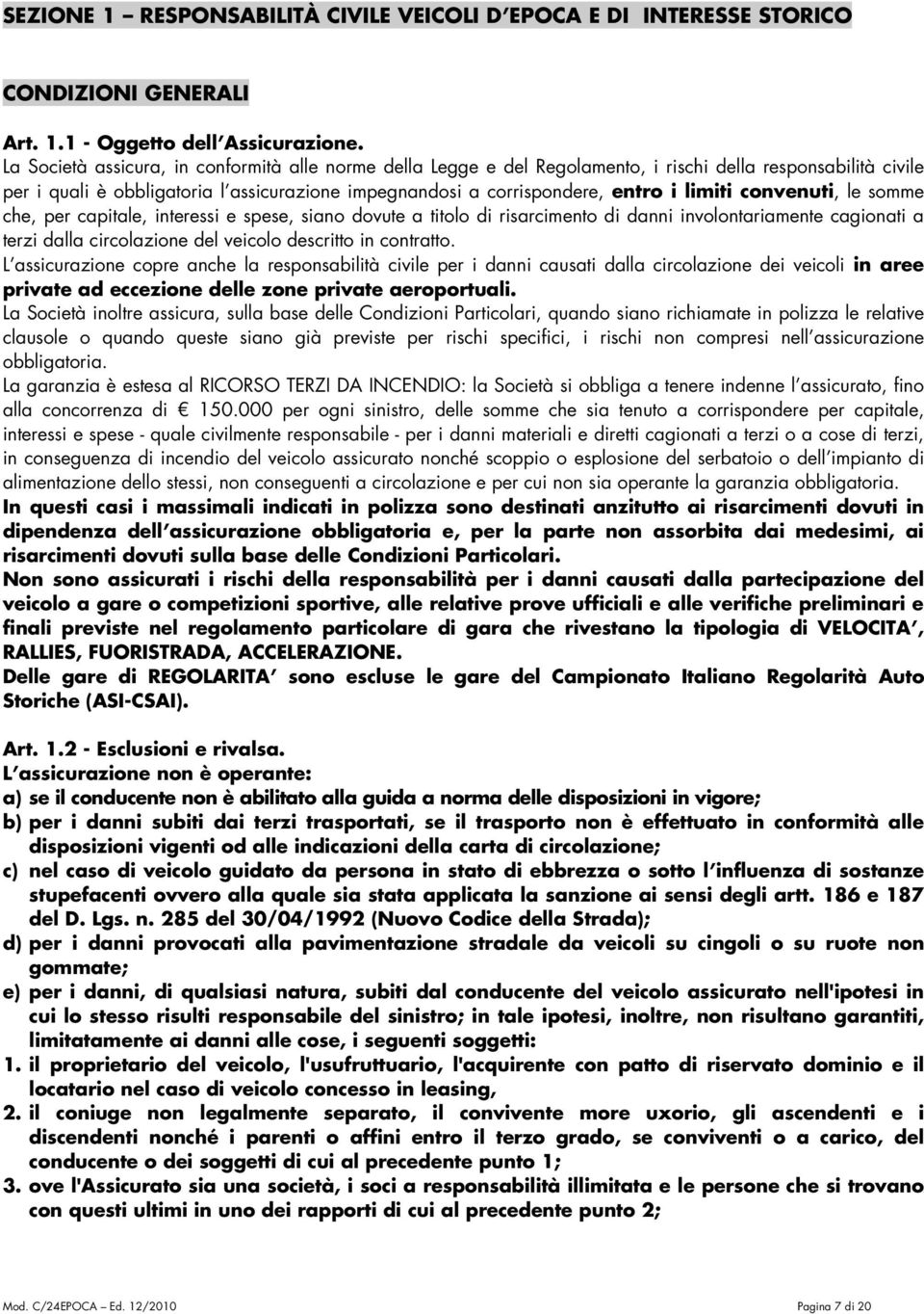 limiti convenuti, le somme che, per capitale, interessi e spese, siano dovute a titolo di risarcimento di danni involontariamente cagionati a terzi dalla circolazione del veicolo descritto in