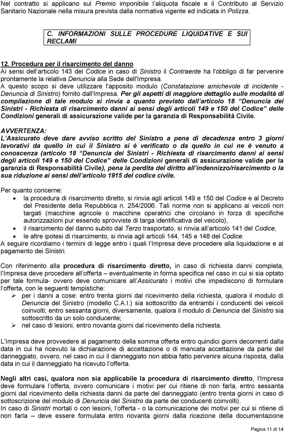 A questo scopo si deve utilizzare l'apposito modulo (Constatazione amichevole di incidente - Denuncia di Sinistro) fornito dall'impresa.