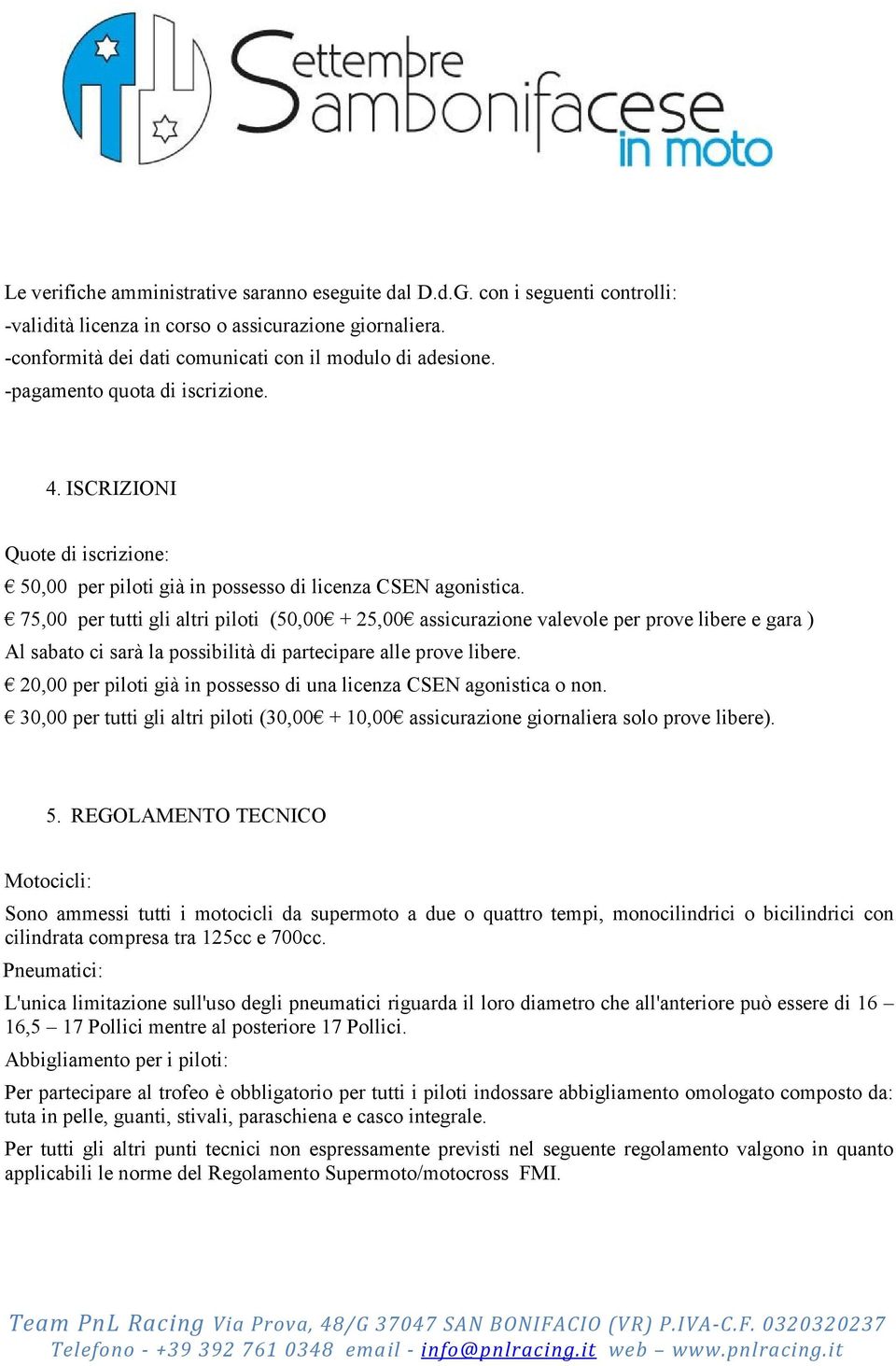 75,00 per tutti gli altri piloti (50,00 + 25,00 assicurazione valevole per prove libere e gara ) Al sabato ci sarà la possibilità di partecipare alle prove libere.