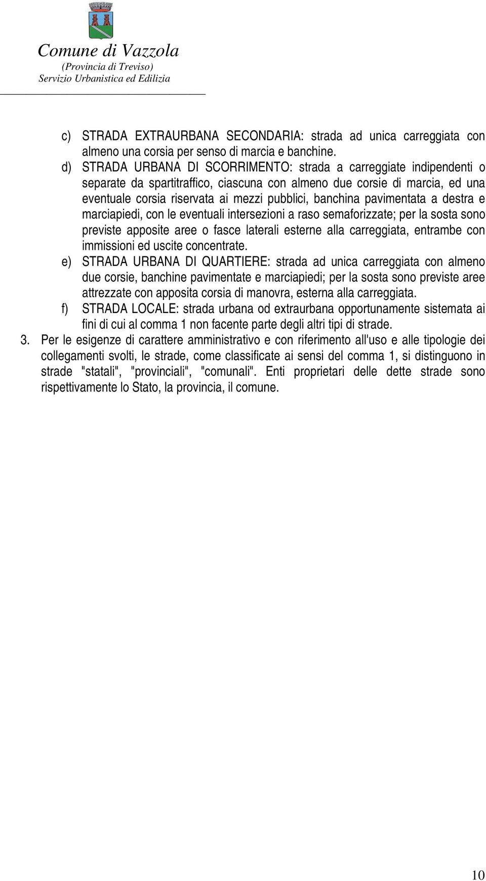 banchina pavimentata a destra e marciapiedi, con le eventuali intersezioni a raso semaforizzate; per la sosta sono previste apposite aree o fasce laterali esterne alla carreggiata, entrambe con