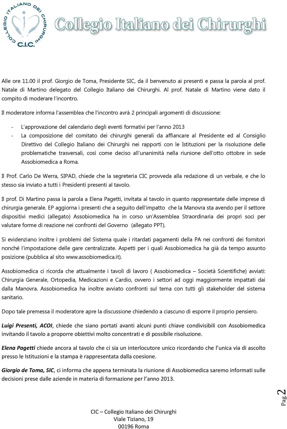 Il moderatore informa l assemblea che l incontro avrà 2 principali argomenti di discussione: - L approvazione del calendario degli eventi formativi per l anno 2013 - La composizione del comitato dei