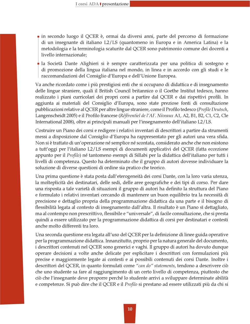 promozione della lingua italiana nel mondo, in linea e in accordo con gli studi e le raccomandazioni del Consiglio d Europa e dell Unione Europea.