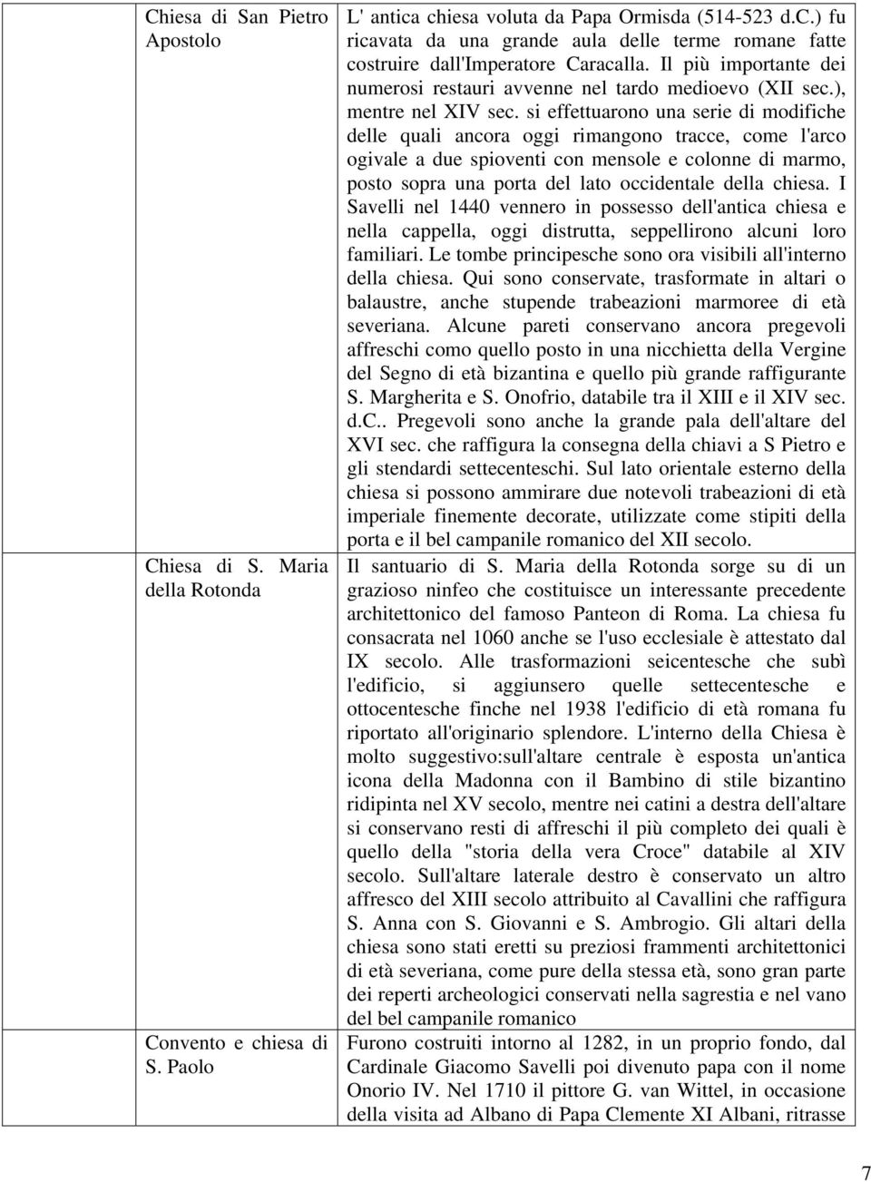 si effettuarono una serie di modifiche delle quali ancora oggi rimangono tracce, come l'arco ogivale a due spioventi con mensole e colonne di marmo, posto sopra una porta del lato occidentale della