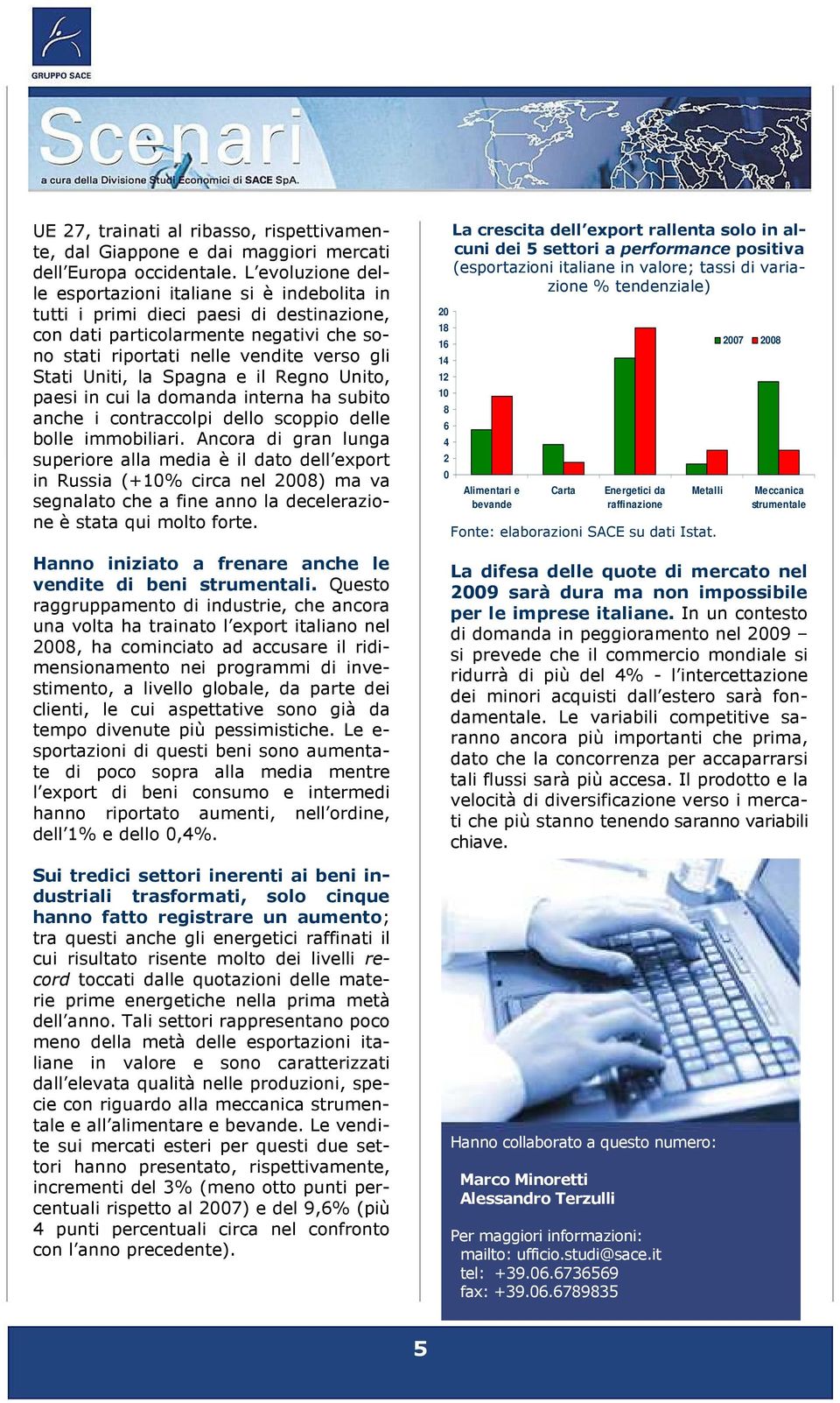 la Spagna e il Regno Unito, paesi in cui la domanda interna ha subito anche i contraccolpi dello scoppio delle bolle immobiliari.