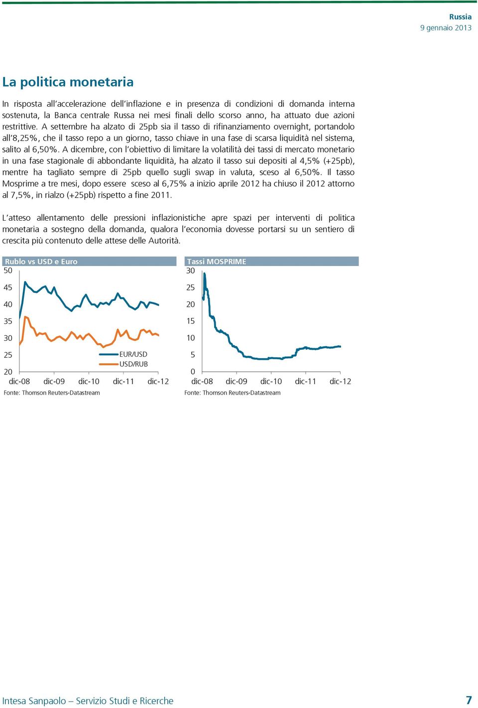 A settembre ha alzato di 25pb sia il tasso di rifinanziamento overnight, portandolo all 8,25%, che il tasso repo a un giorno, tasso chiave in una fase di scarsa liquidità nel sistema, salito al 6,5%.