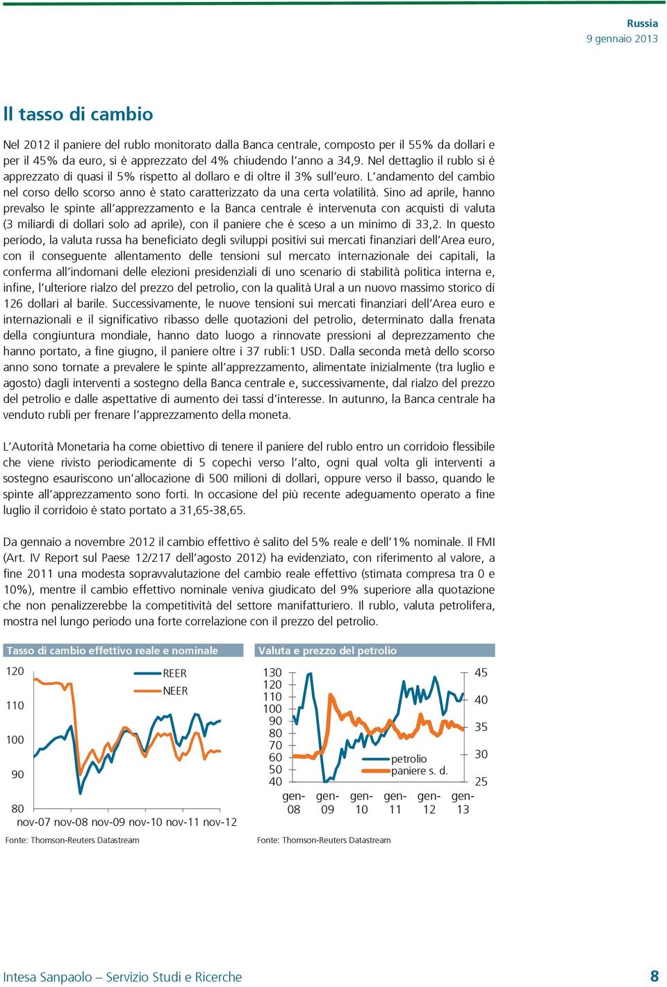 Sino ad aprile, hanno prevalso le spinte all apprezzamento e la Banca centrale è intervenuta con acquisti di valuta (3 miliardi di dollari solo ad aprile), con il paniere che è sceso a un minimo di