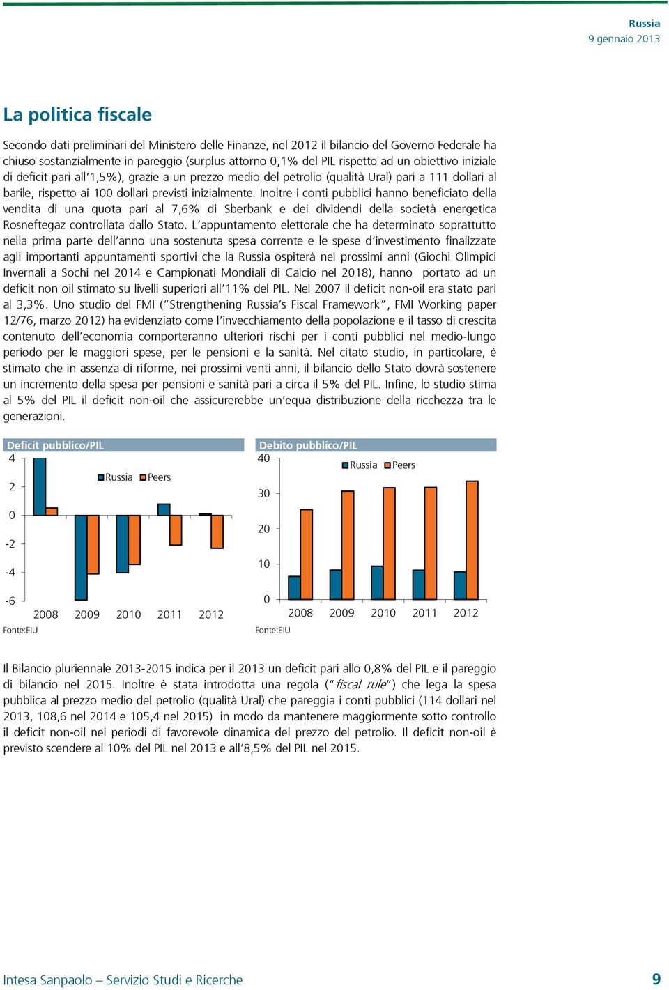 Inoltre i conti pubblici hanno beneficiato della vendita di una quota pari al 7,6% di Sberbank e dei dividendi della società energetica Rosneftegaz controllata dallo Stato.