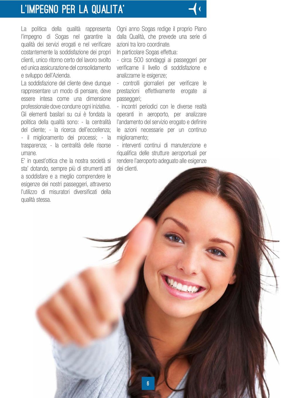 La soddisfazione del cliente deve dunque rappresentare un modo di pensare, deve essere intesa come una dimensione professionale dove condurre ogni iniziativa.