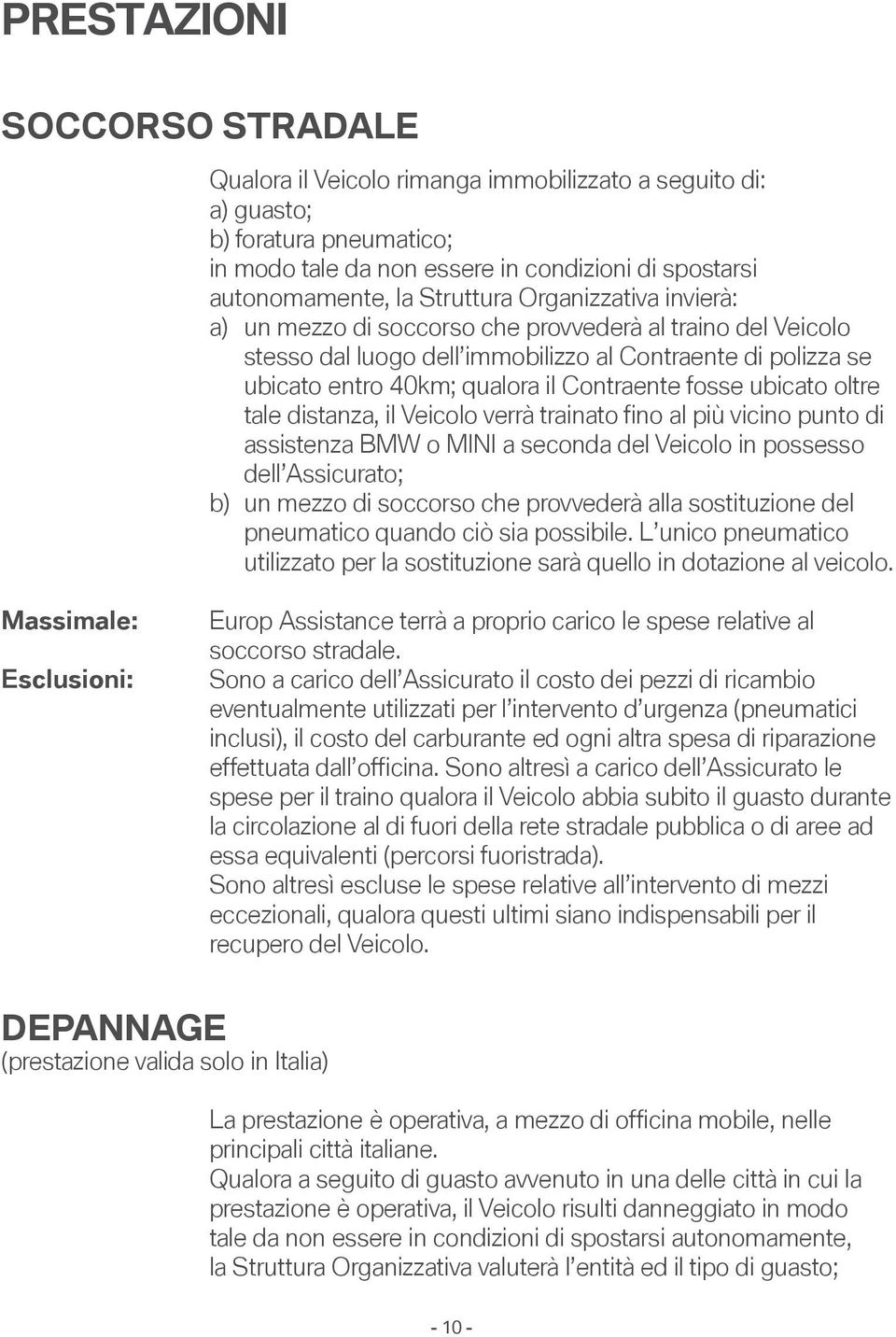 fosse ubicato oltre tale distanza, il Veicolo verrà trainato fino al più vicino punto di assistenza BMW o MINI a seconda del Veicolo in possesso dell Assicurato; b) un mezzo di soccorso che