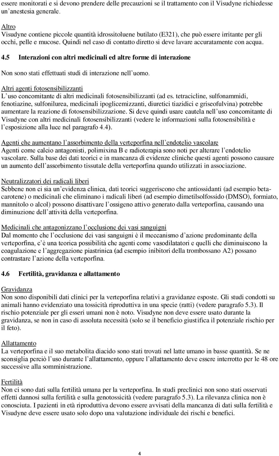 Quindi nel caso di contatto diretto si deve lavare accuratamente con acqua. 4.5 Interazioni con altri medicinali ed altre forme di interazione Non sono stati effettuati studi di interazione nell uomo.