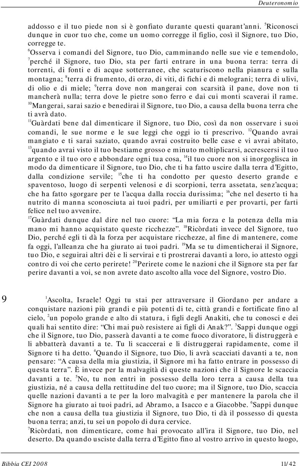 sotterranee, che scaturiscono nella pianura e sulla montagna; 8 terra di frumento, di orzo, di viti, di fichi e di melograni; terra di ulivi, di olio e di miele; 9 terra dove non mangerai con