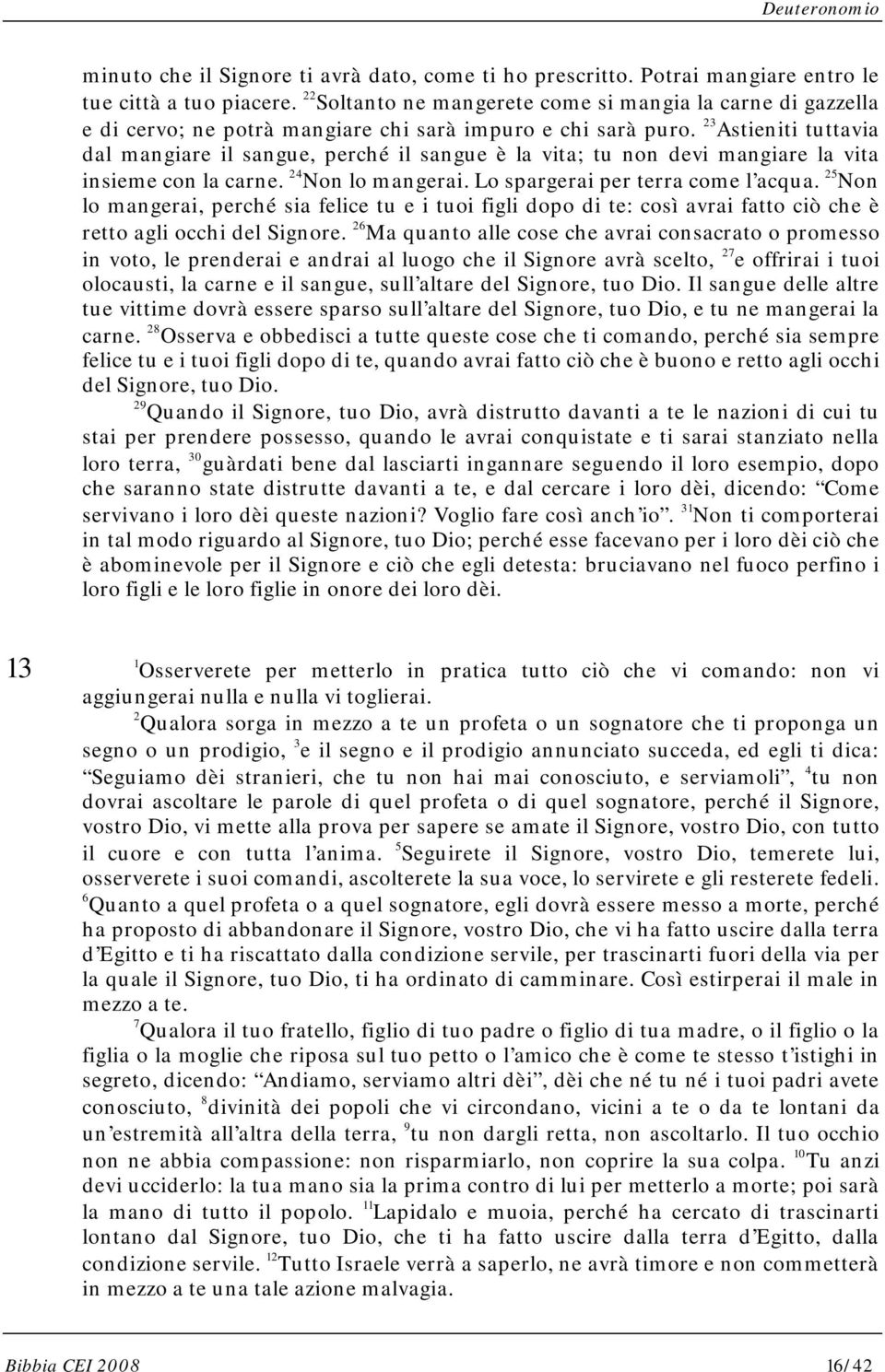 23 Astieniti tuttavia dal mangiare il sangue, perché il sangue è la vita; tu non devi mangiare la vita insieme con la carne. 24 Non lo mangerai. Lo spargerai per terra come l acqua.