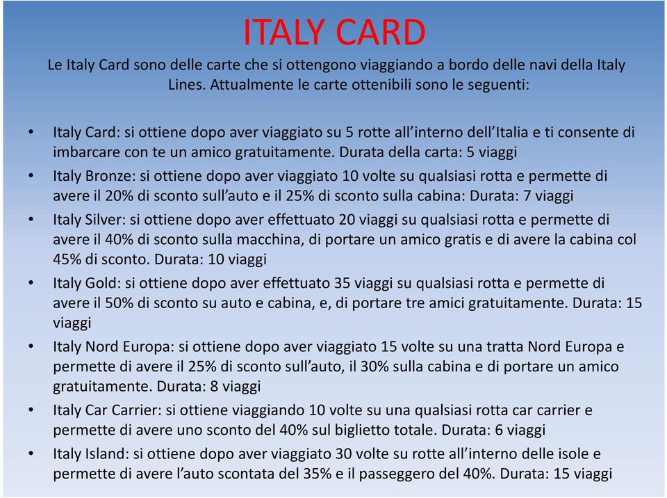 Durata della carta: 5 viaggi Italy Bronze: si ottiene dopo aver viaggiato 10 volte su qualsiasi rotta e permette di avere il 20% di sconto sull auto e il 25% di sconto sulla cabina: Durata: 7 viaggi