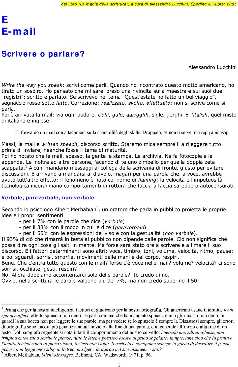 Se scrivevo nel tema Quest estate ho fatto un bel viaggio, segnaccio rosso sotto fatto. Correzione: realizzato, svolto, effettuato: non si scrive come si parla.