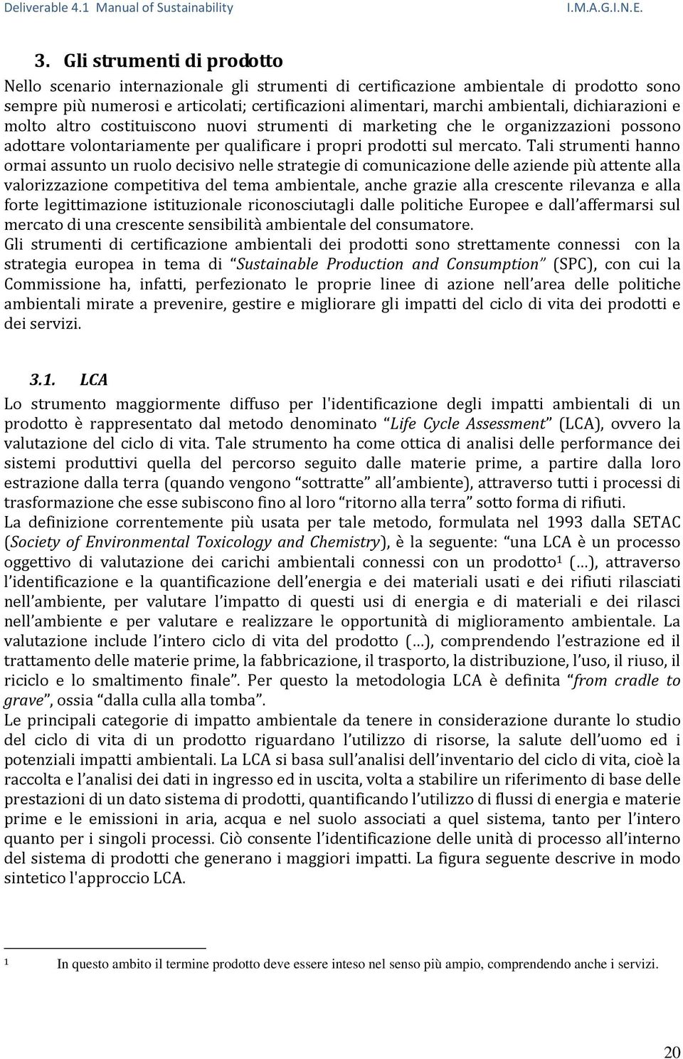 Tali strumenti hanno ormai assunto un ruolo decisivo nelle strategie di comunicazione delle aziende più attente alla valorizzazione competitiva del tema ambientale, anche grazie alla crescente