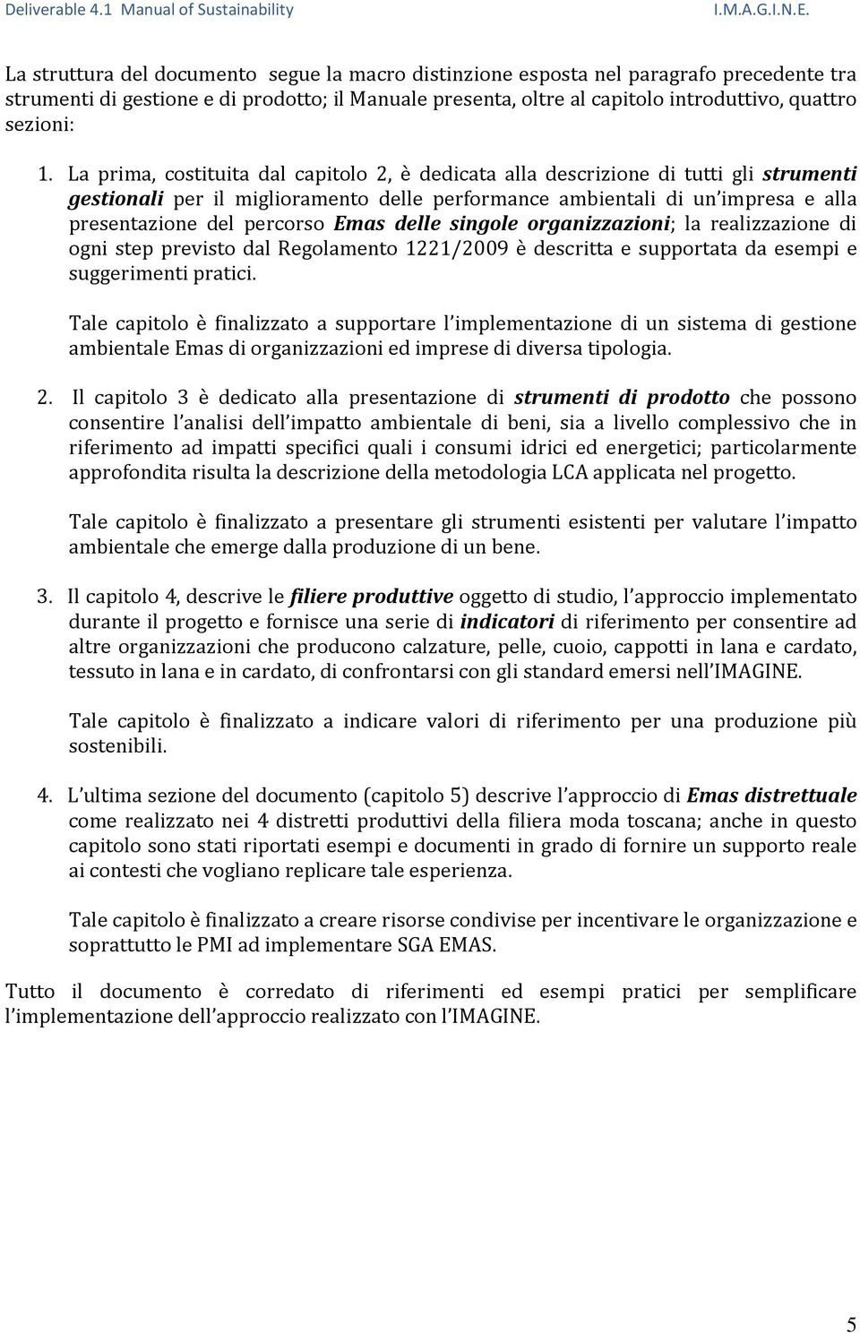 Emas delle singole organizzazioni; la realizzazione di ogni step previsto dal Regolamento 1221/2009 è descritta e supportata da esempi e suggerimenti pratici.