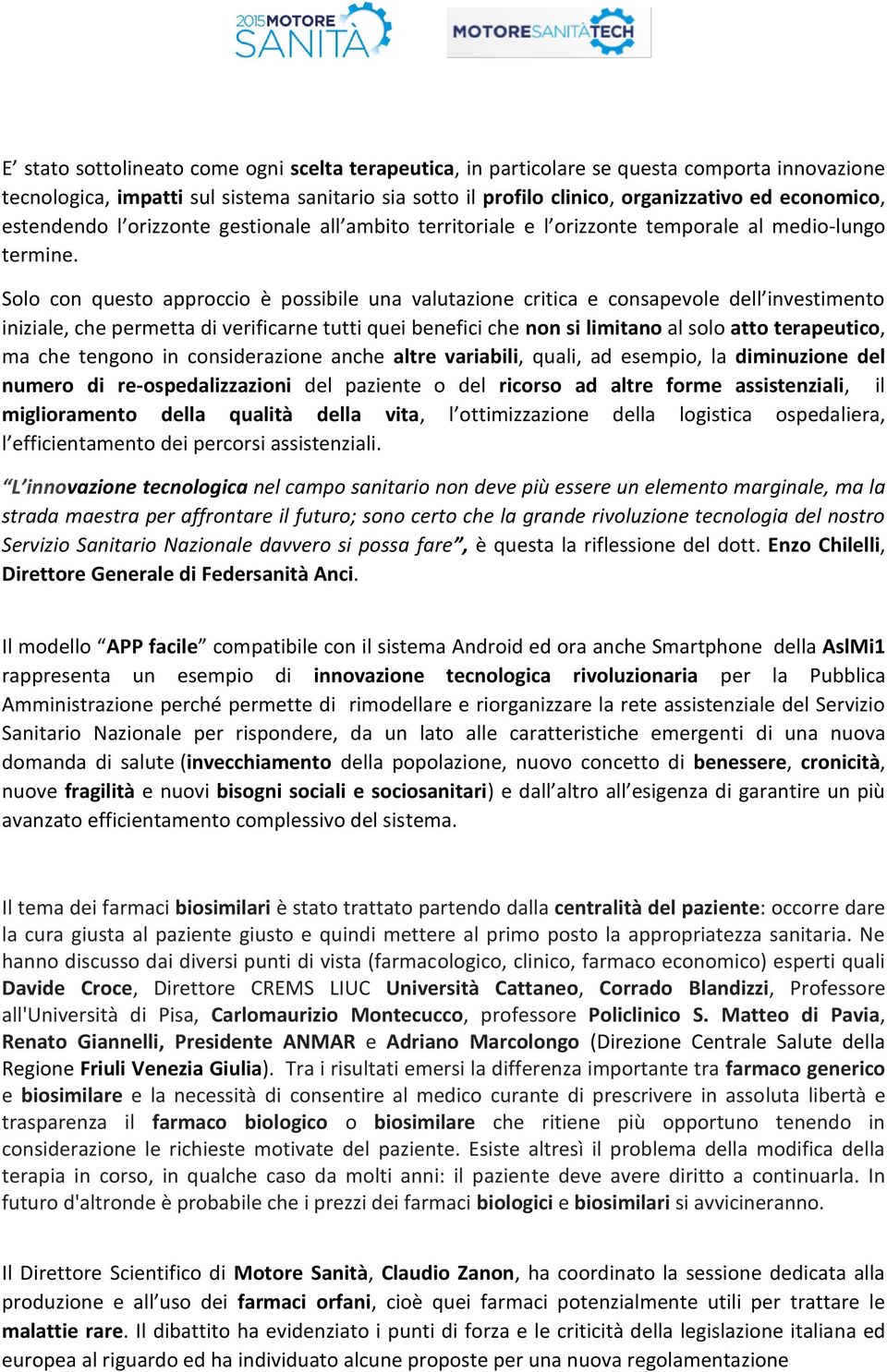 Solo con questo approccio è possibile una valutazione critica e consapevole dell investimento iniziale, che permetta di verificarne tutti quei benefici che non si limitano al solo atto terapeutico,