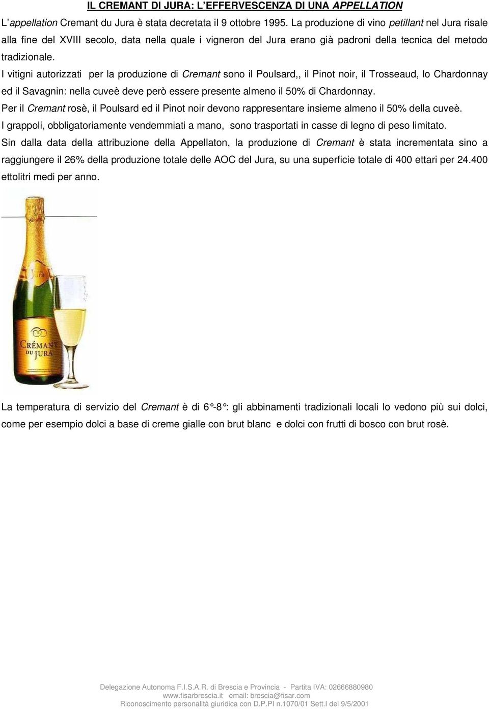 I vitigni autorizzati per la produzione di Cremant sono il Poulsard,, il Pinot noir, il Trosseaud, lo Chardonnay ed il Savagnin: nella cuveè deve però essere presente almeno il 50% di Chardonnay.