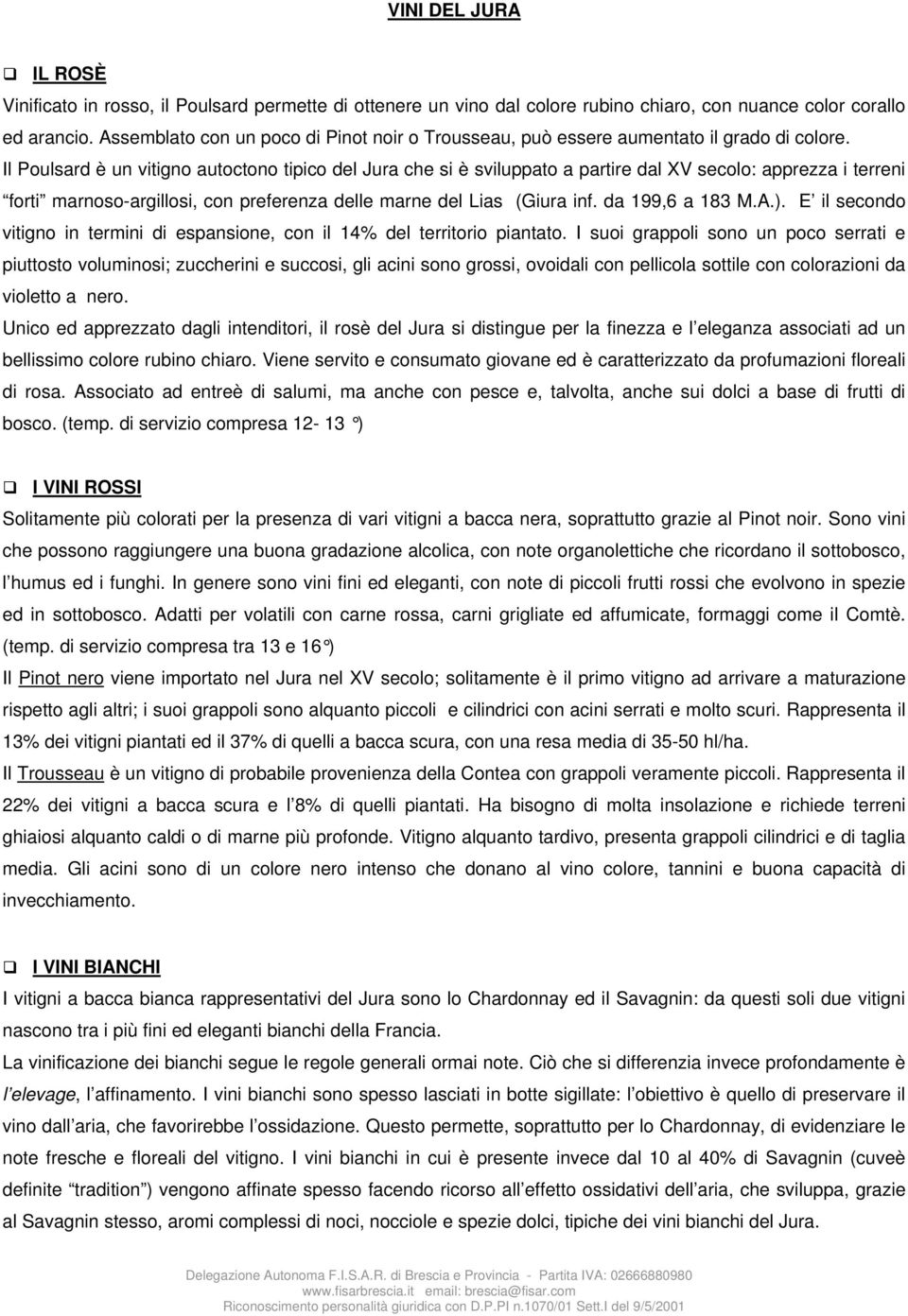 Il Poulsard è un vitigno autoctono tipico del Jura che si è sviluppato a partire dal XV secolo: apprezza i terreni forti marnoso-argillosi, con preferenza delle marne del Lias (Giura inf.