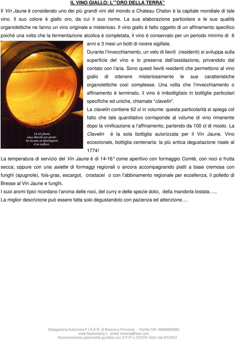 Il vino giallo è fatto oggetto di un affinamento specifico poiché una volta che la fermentazione alcolica è completata, il vino è conservato per un periodo minimo di 6 anni e 3 mesi un botti di