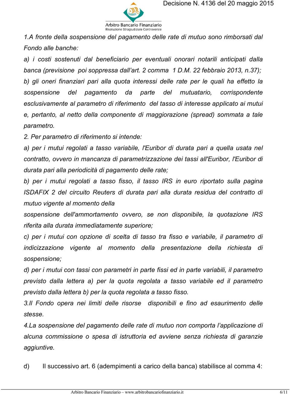 37); b) gli oneri finanziari pari alla quota interessi delle rate per le quali ha effetto la sospensione del pagamento da parte del mutuatario, corrispondente esclusivamente al parametro di