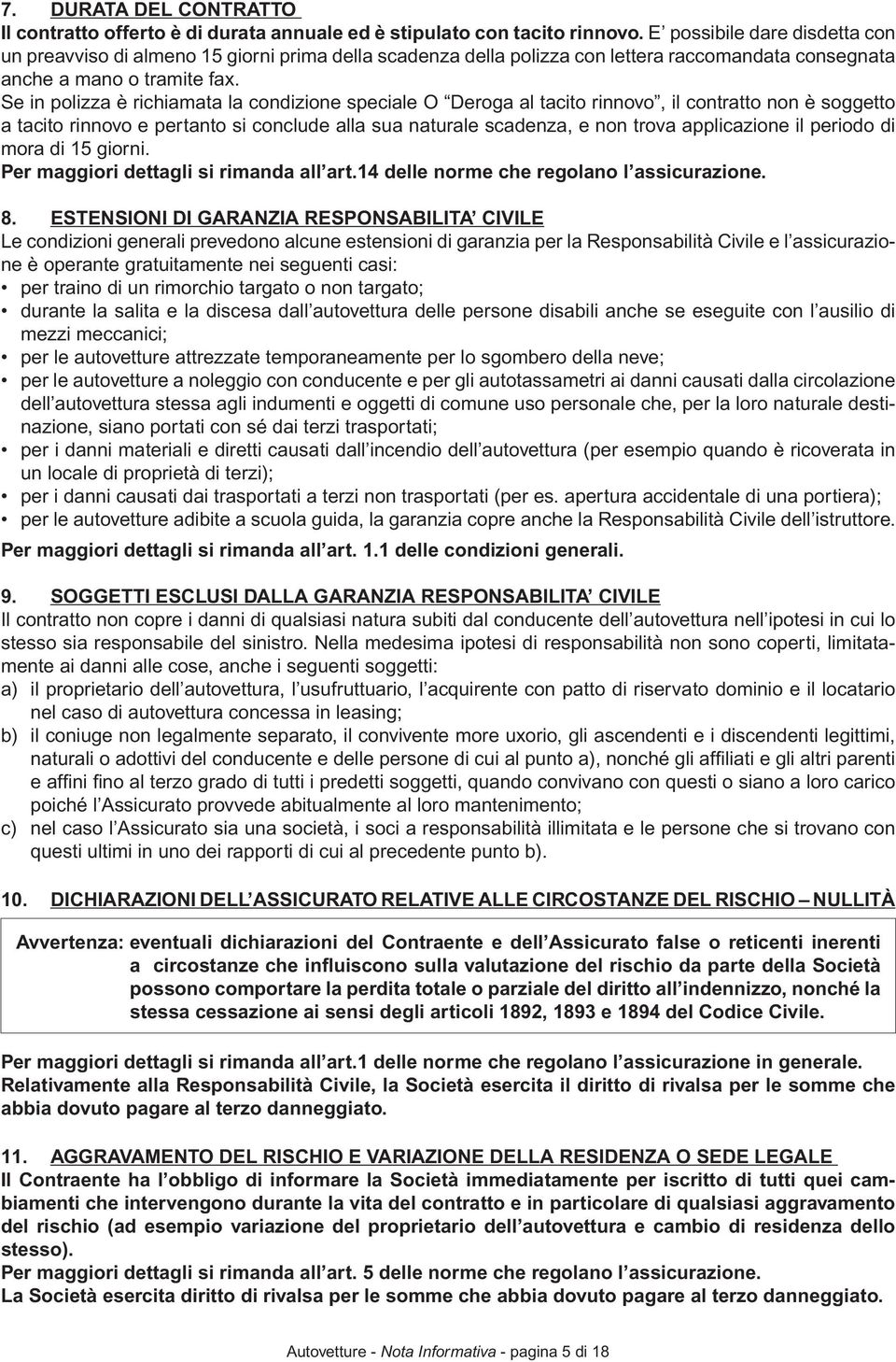 Se in polizza è richiamata la condizione speciale O Deroga al tacito rinnovo, il contratto non è soggetto a tacito rinnovo e pertanto si conclude alla sua naturale scadenza, e non trova applicazione