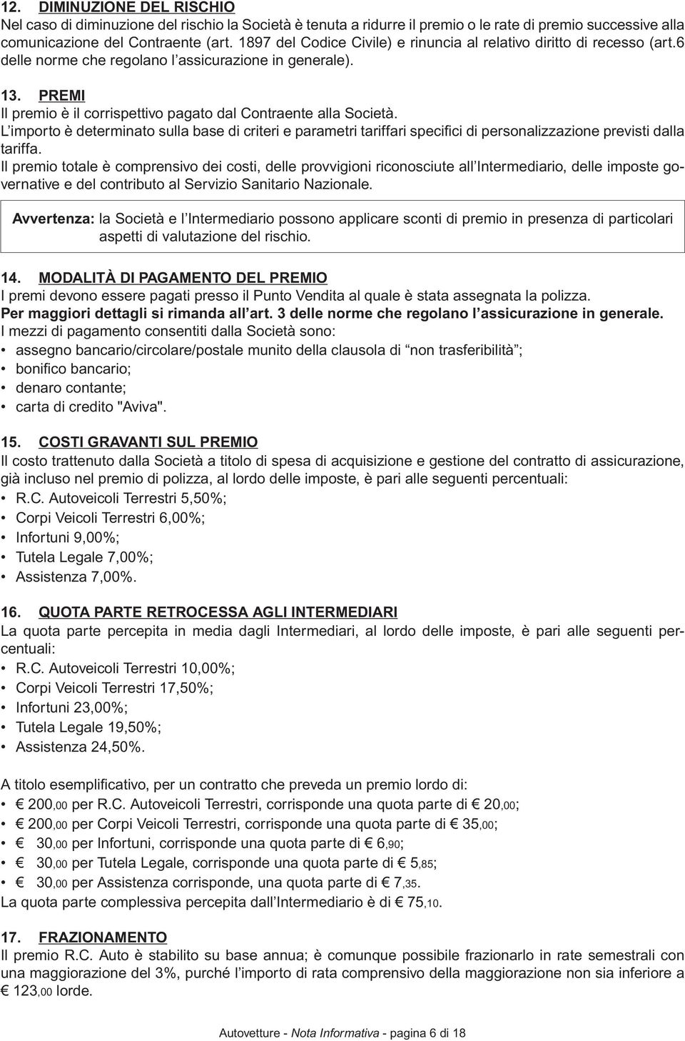 PREMI Il premio è il corrispettivo pagato dal Contraente alla Società. L importo è determinato sulla base di criteri e parametri tariffari specifi ci di personalizzazione previsti dalla tariffa.