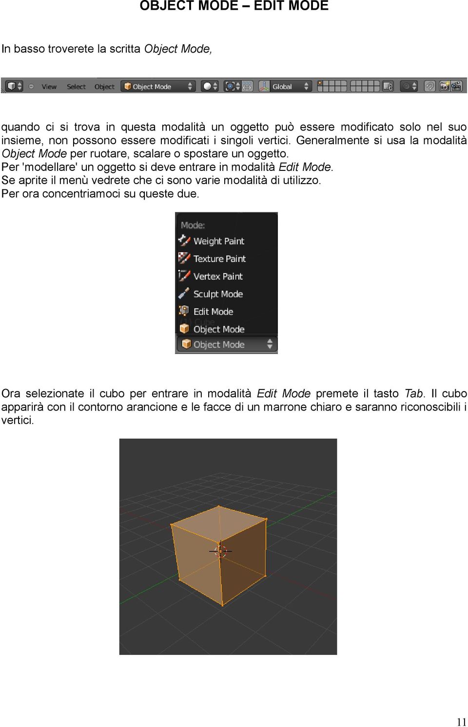 Per 'modellare' un oggetto si deve entrare in modalità Edit Mode. Se aprite il menù vedrete che ci sono varie modalità di utilizzo.