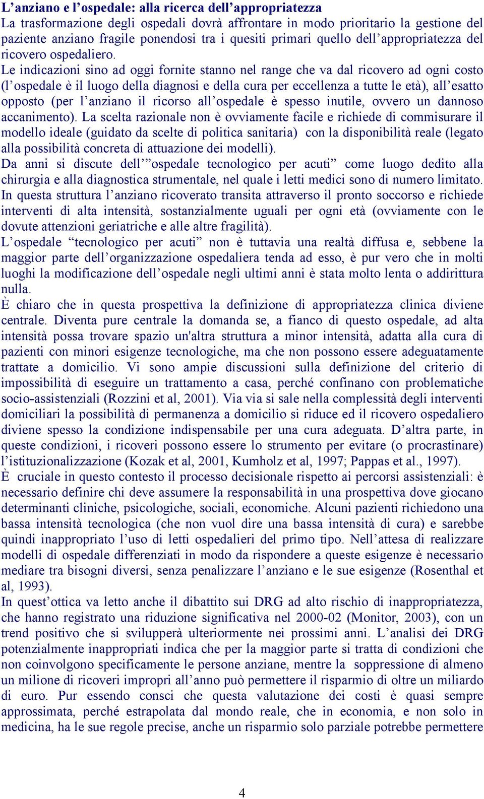 Le indicazioni sino ad oggi fornite stanno nel range che va dal ricovero ad ogni costo (l ospedale è il luogo della diagnosi e della cura per eccellenza a tutte le età), all esatto opposto (per l