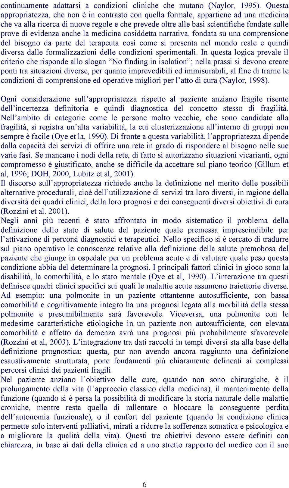 evidenza anche la medicina cosiddetta narrativa, fondata su una comprensione del bisogno da parte del terapeuta così come si presenta nel mondo reale e quindi diversa dalle formalizzazioni delle