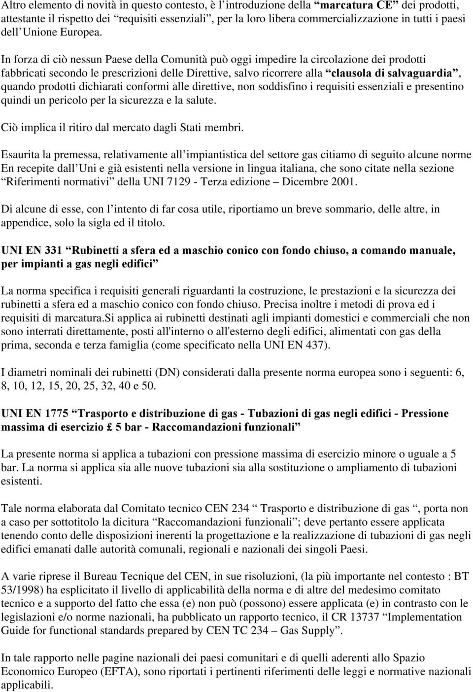 In forza di ciò nessun Paese della Comunità può oggi impedire la circolazione dei prodotti fabbricati secondo le prescrizioni delle Direttive, salvo ricorrere alla clausola di salvaguardia, quando