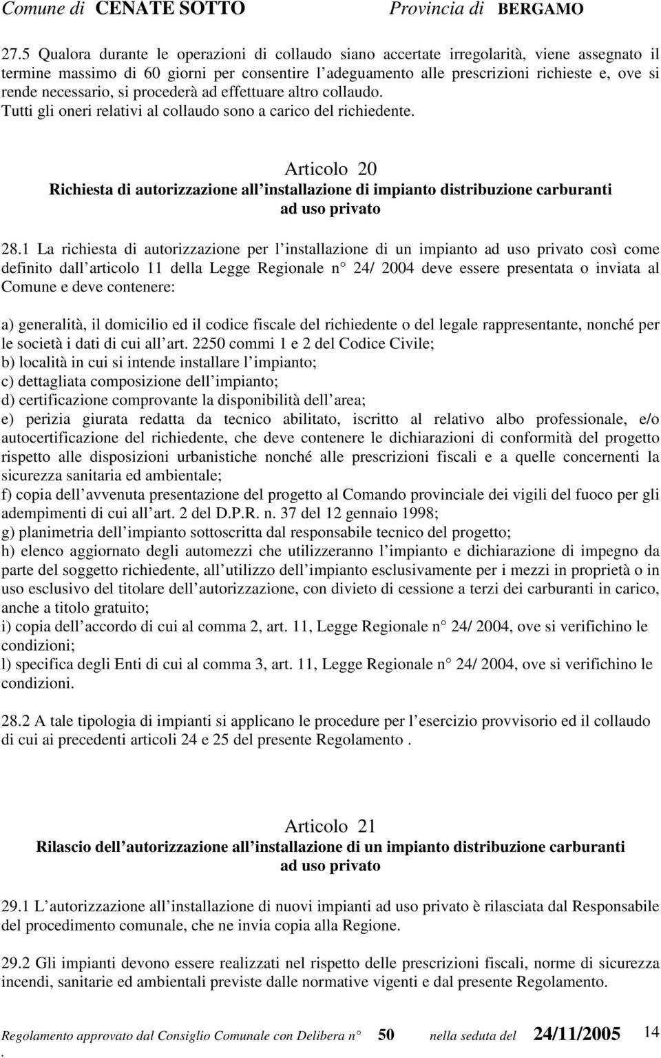 distribuzione carburanti ad uso privato 281 La richiesta di autorizzazione per l installazione di un impianto ad uso privato così come definito dall articolo 11 della Legge Regionale n 24/ 2004 deve