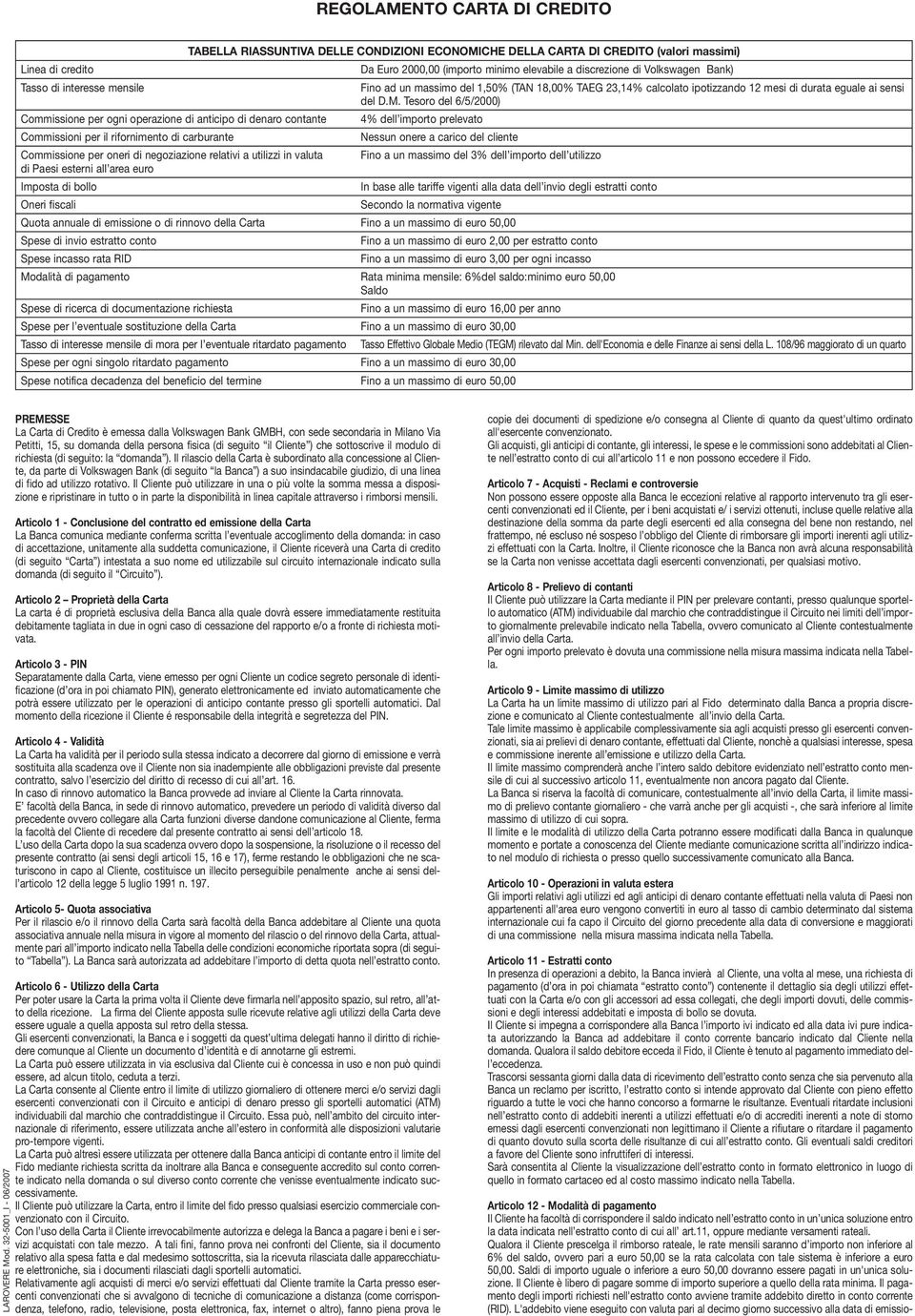 massimi) Da Euro 2000,00 (importo minimo elevabile a discrezione di Volkswagen Bank) Fino ad un massimo del 1,50% (TAN 18,00% TAEG 23,14% calcolato ipotizzando 12 mesi di durata eguale ai sensi del D.